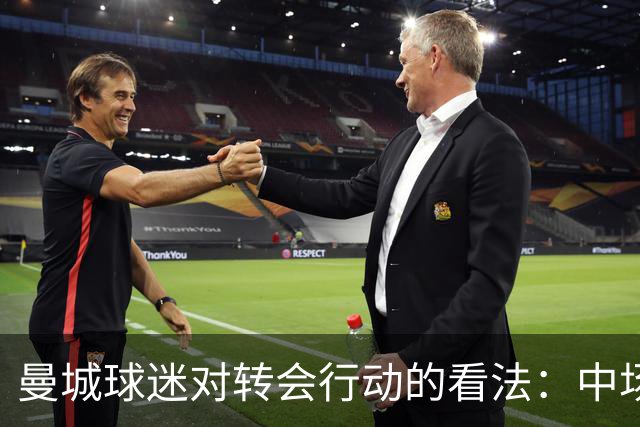 曼城球迷对转会行动的看法：中场引援受赞，高位防线令人担忧